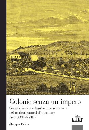 Colonie senza un impero. Società, rivolte e legislazione schiavista nei territori danesi d’oltremare (sec. XVII-XVIII) - Giuseppe Patisso - Libro UTET Università 2024 | Libraccio.it