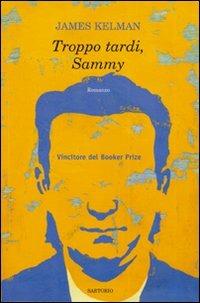 Troppo tardi, Sammy - James Kelman - Libro Sartorio 2006, Writers | Libraccio.it