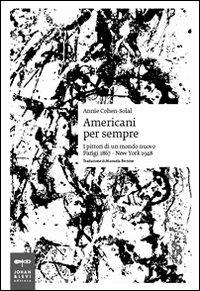 Americani per sempre. I pittori di un mondo nuovo (Parigi 1867-New York 1948) - Annie Cohen-Solal - Libro Johan & Levi 2008, Saggistica, arte e cultura | Libraccio.it