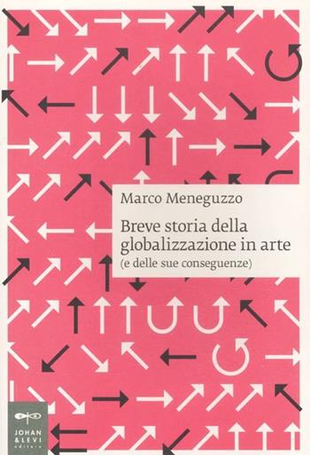 Breve storia della globalizzazione in arte (e delle sue conseguenze) - Marco Meneguzzo - Libro Johan & Levi 2012, Saggi d'arte | Libraccio.it