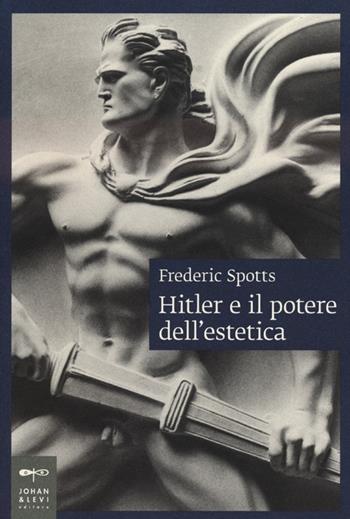 Hitler e il potere dell'estetica - Frederic Spotts - Libro Johan & Levi 2012, Saggi d'arte | Libraccio.it