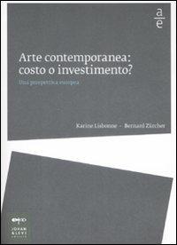 Arte contemporanea: costo o investimento? Una prospettiva europea - Karine Lisbonne, Bernard Zürcher - Libro Johan & Levi 2009, Arte economia | Libraccio.it