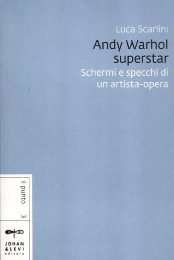 Andy Warhol superstar. Schermi e specchi di un artista-opera - Luca Scarlini - Libro Johan & Levi 2012, Il punto | Libraccio.it