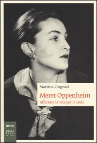 Meret Oppenheim. Afferrare la vita per la coda - Martina Corgnati - Libro Johan & Levi 2014, Biografie | Libraccio.it