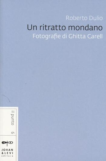 Un ritratto mondano. Fotografie di Ghitta Carell - Roberto Dulio - Libro Johan & Levi 2013, Il punto | Libraccio.it