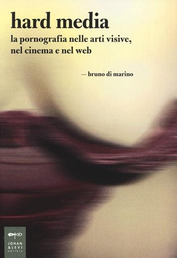 Hard media. La pornografia nelle arti visive, nel cinema e nel web - Bruno Di Marino - Libro Johan & Levi 2013, Parole e immagini | Libraccio.it