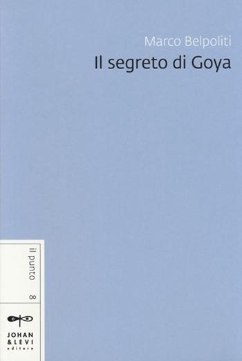 Il segreto di Goya - Marco Belpoliti - Libro Johan & Levi 2013, Il punto | Libraccio.it
