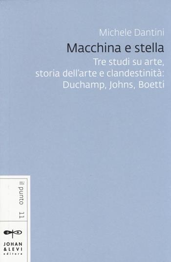 Macchina e stella. Tre studi su arte, storia dell'arte e clandestinità: Duchamp, Johns, Boetti - Michele Dantini - Libro Johan & Levi 2014, Il punto | Libraccio.it