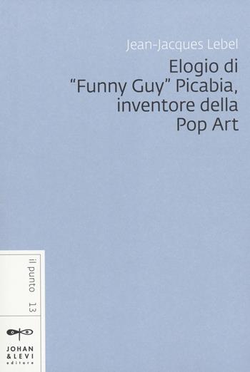 Elogio di «Funny Guy» Picabia, inventore della pop art - Jean-Jacques Lebel - Libro Johan & Levi 2014, Il punto | Libraccio.it