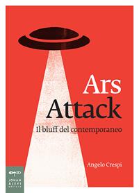 Ars attack. Il bluff del contemporaneo - Angelo Crespi - Libro Johan & Levi 2014, Saggistica d'arte | Libraccio.it