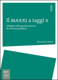 Il MAXXI a raggi x. Indagine sulla gestione privata di un museo pubblico - Alessandro Monti - Libro Johan & Levi 2014, Arte economia | Libraccio.it