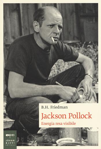 Jackson Pollock. Energia resa visibile - B. H. Friedman - Libro Johan & Levi 2015, Biografie | Libraccio.it