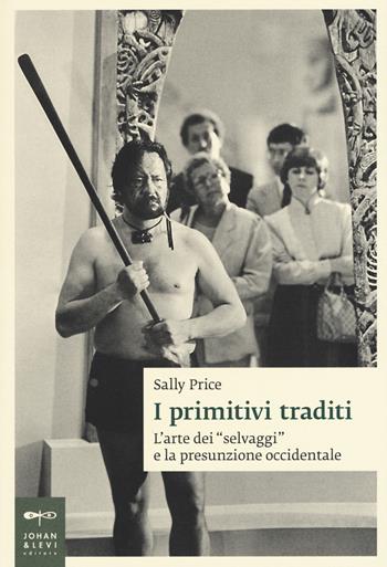 I primitivi traditi. L'arte dei «selvaggi» e la presunzione occidentale - Sally Price - Libro Johan & Levi 2015, Saggi d'arte | Libraccio.it