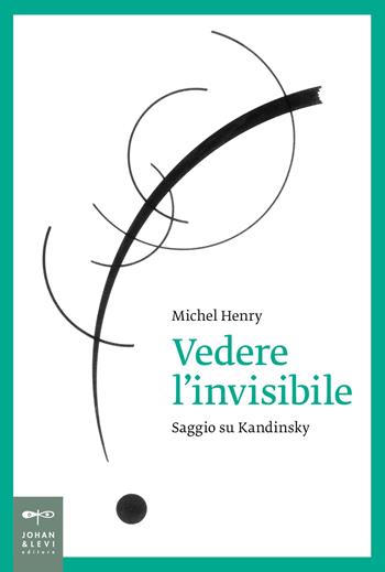 Vedere l'invisibile. Saggio su Kandinskij - Michel Henry - Libro Johan & Levi 2017, Saggistica d'arte | Libraccio.it