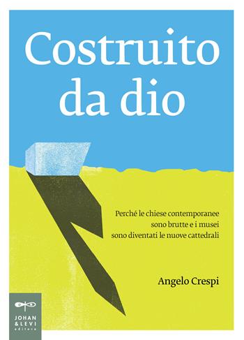 Costruito da Dio. Perché le chiese contemporanee sono brutte e i musei sono diventati le nuove cattedrali - Angelo Crespi - Libro Johan & Levi 2017, Non solo saggi | Libraccio.it