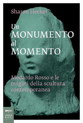 Un monumento al momento. Medardo Rosso e le origini della scultura contemporanea - Sharon Hecker - Libro Johan & Levi 2017, Saggistica d'arte | Libraccio.it