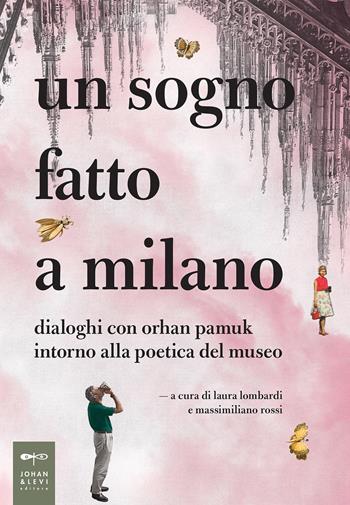 Un sogno fatto a Milano. Dialoghi con Orhan Pamuk intorno alla poetica del museo  - Libro Johan & Levi 2018, Parole e immagini | Libraccio.it
