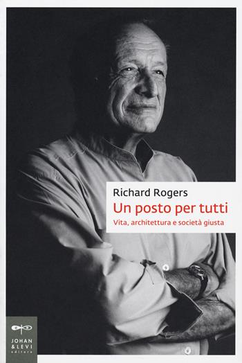 Un posto per tutti. Vita, architettura e società giusta - Richard Rogers - Libro Johan & Levi 2018, Biografie | Libraccio.it