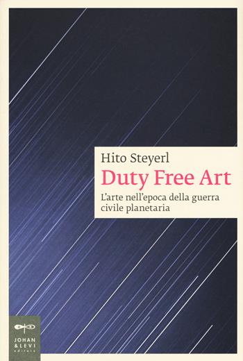 Duty free art. L'arte nell'epoca della guerra civile planetaria - Hito Steyerl - Libro Johan & Levi 2018, Saggistica d'arte | Libraccio.it