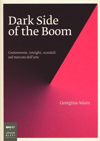 Dark side of the boom. Controversie, intrighi, scandali nel mercato dell'arte - Georgina Adam - Libro Johan & Levi 2019, Non solo saggi | Libraccio.it