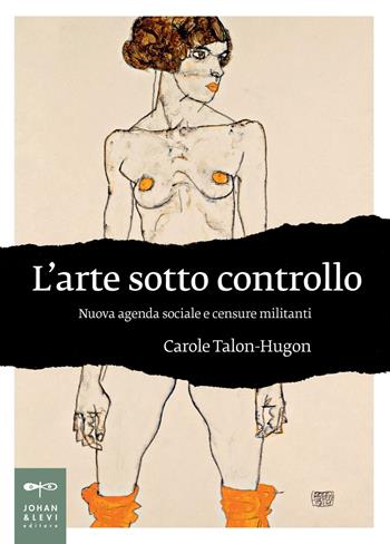 L' arte sotto controllo. Nuova agenda sociale e censure militanti - Carole Talon-Hugon - Libro Johan & Levi 2020, Non solo saggi | Libraccio.it