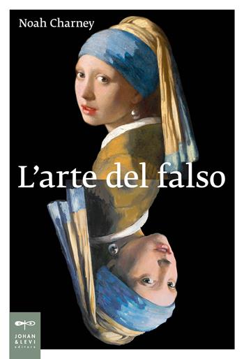 L' arte del falso - Noah Charney - Libro Johan & Levi 2020, Saggistica d'arte | Libraccio.it