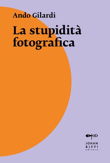 La stupidità fotografica - Ando Gilardi - Libro Johan & Levi 2021, Il punto | Libraccio.it