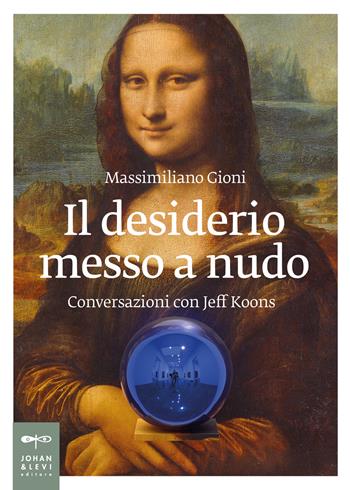 Il desiderio messo a nudo. Conversazioni con Jeff Koons - Massimiliano Gioni - Libro Johan & Levi 2021, Non solo saggi | Libraccio.it