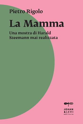 «La mamma». Una mostra di Harald Szeemann mai realizzata - Pietro Rigolo - Libro Johan & Levi 2021, Il punto | Libraccio.it