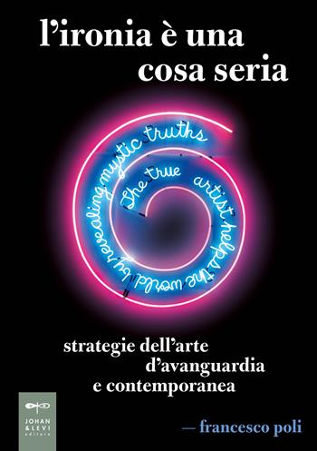 L'ironia è una cosa seria. Strategie dell'arte d'avanguardia e contemporanea - Francesco Poli - Libro Johan & Levi 2024, Parole e immagini | Libraccio.it