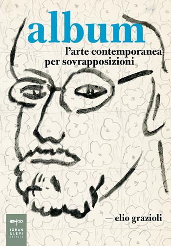 Album. L'arte contemporanea per sovrapposizioni - Elio Grazioli - Libro Johan & Levi 2022, Saggistica d'arte | Libraccio.it