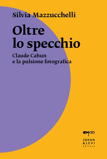Oltre lo specchio. Claude Cahun e la pulsione fotografica - Silvia Mazzucchelli - Libro Johan & Levi 2022, Il punto | Libraccio.it
