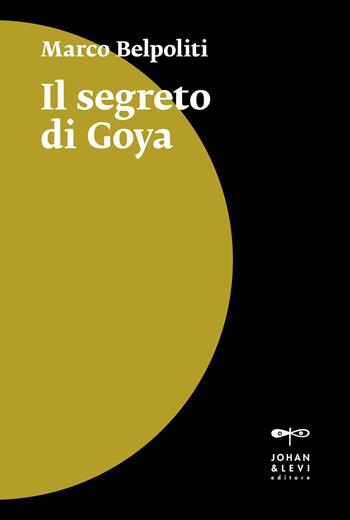 Il segreto di Goya - Marco Belpoliti - Libro Johan & Levi 2023, Il punto | Libraccio.it