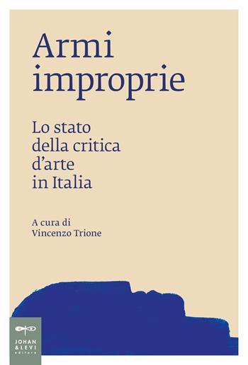 Armi improprie. Lo stato della critica d'arte in Italia  - Libro Johan & Levi 2024, Saggi d'arte | Libraccio.it