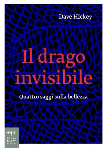 Il drago invisibile. Quattro saggi sulla bellezza - Dave Hickey - Libro Johan & Levi 2024, Non solo saggi | Libraccio.it