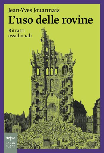 L'uso delle rovine. Ritratti ossidionali - Jean-Yves Jouannais - Libro Johan & Levi 2024, Saggistica d'arte | Libraccio.it