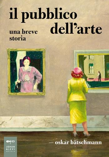 Il pubblico dell'arte. Una breve storia - Oskar Bätschmann - Libro Johan & Levi 2024, Parole e immagini | Libraccio.it