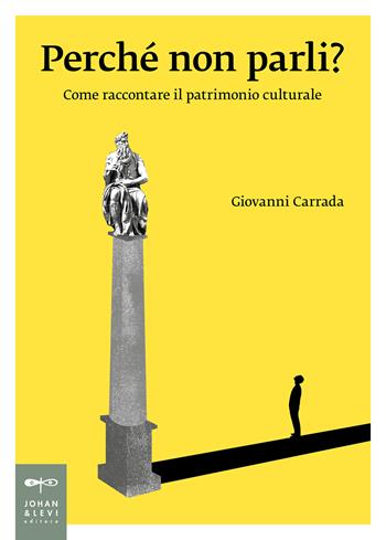 Perché non parli? Come raccontare il patrimonio culturale - Giovanni Carrada - Libro Johan & Levi 2025, Saggistica d'arte | Libraccio.it