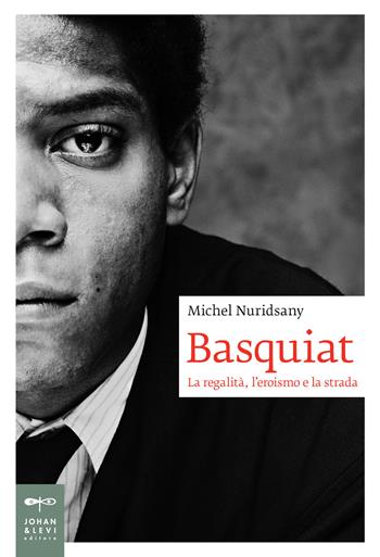 Basquiat. La regalità, l'eroismo e la strada - Michel Nuridsany - Libro Johan & Levi 2025 | Libraccio.it
