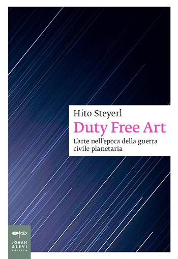 Duty free art. L'arte nell'epoca della guerra civile planetaria. Nuova ediz. - Hito Steyerl - Libro Johan & Levi 2026, Saggistica d'arte | Libraccio.it