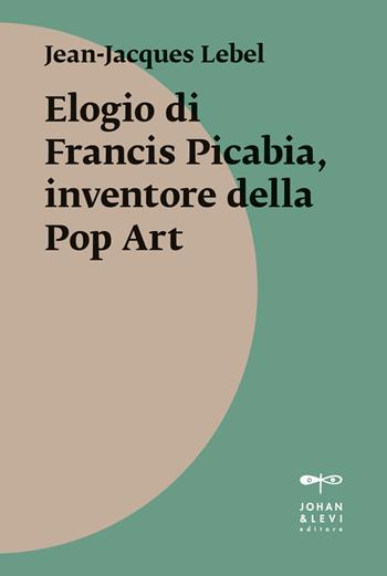 Elogio di Francis Picabia, inventore della pop art. Ediz. illustrata - Jean-Jacques Lebel - Libro Johan & Levi 2026, Il punto | Libraccio.it