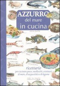 Azzurro del mare in cucina. Ricettario per cucinare pesce, molluschi, crostacei di mare, di acqua dolce e di laguna  - Libro Mulino Don Chisciotte 2006 | Libraccio.it