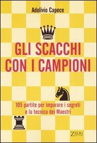 Gli scacchi con i campioni. Centocinque partite per imparare i segreti e la tecnica dei Maestri - Adolivio Capece - Libro Zelig 2006 | Libraccio.it