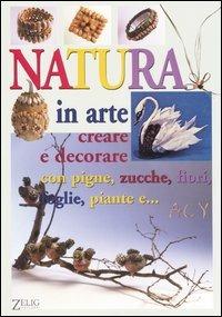 Natura in arte. Creare e decorare con pigne, zucche, fiori, foglie, paiante e... - Renzo Zanoni - Libro Zelig 2006 | Libraccio.it