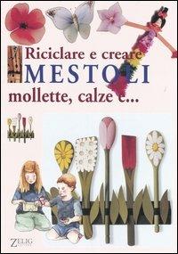 Riciclare e creare mestoli, mollette, calze e... - Renzo Zanoni - Libro Zelig 2006 | Libraccio.it