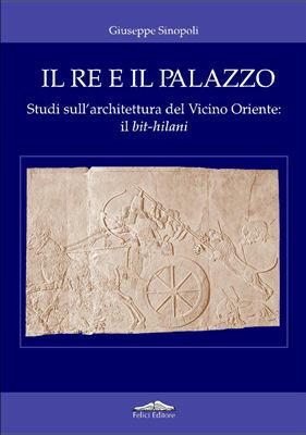 Il re e il palazzo. Studi sull'architettura del vicino oriente: il bit-hilani - Giuseppe Sinopoli - Libro Felici 2007, Archeologia e storia dell'arte antica | Libraccio.it
