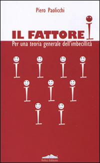 Il fattore I. Per una teoria generale dell'imbecillità - Piero Paolicchi - Libro Felici 2006 | Libraccio.it
