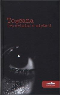 Toscana. Tra crimini e misteri  - Libro Felici 2007, Gialli | Libraccio.it
