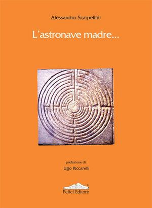 L'astronave madre - Alessandro Scarpellini - Libro Felici 2008 | Libraccio.it