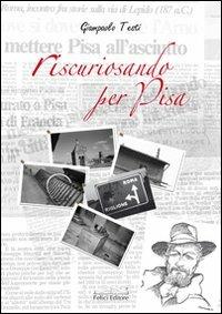 Riscuriosando per Pisa - Giampaolo Testi - Libro Felici 2009 | Libraccio.it